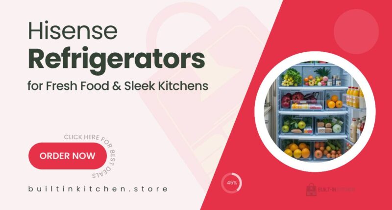 Hisense Refrigerators to Keep Your Food Fresh and Your Kitchen Sleek
