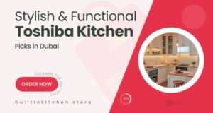 Toshiba Built-In Kitchen Picks That Combine Style and Function in Dubai Homes