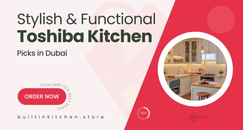 Toshiba Built-In Kitchen Picks That Combine Style and Function in Dubai Homes