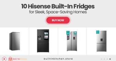 10 Hisense Built-In Refrigerators Perfect for Sleek, Space-Saving Storage