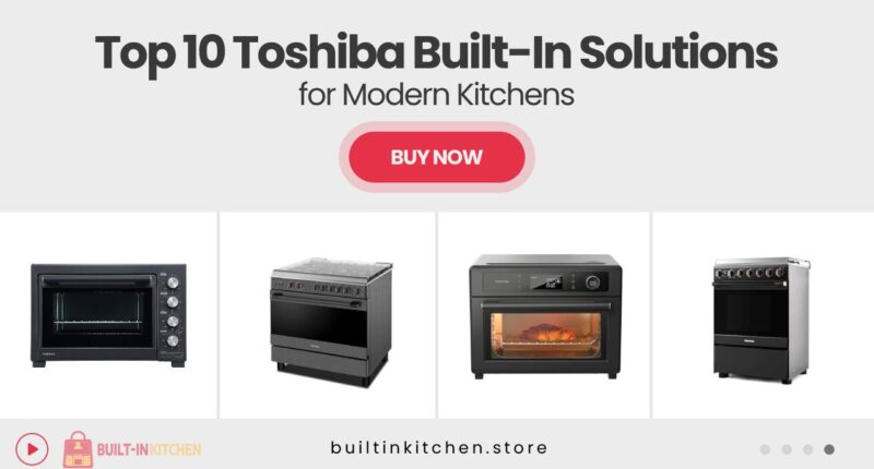 10 Toshiba Built-In Solutions That Upgrade Your Kitchen Instantly